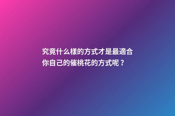 究竟什么樣的方式才是最適合你自己的催桃花的方式呢？